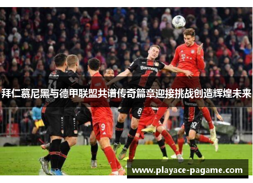 拜仁慕尼黑与德甲联盟共谱传奇篇章迎接挑战创造辉煌未来 拜仁慕尼黑与德甲联盟共谱传奇篇章迎接挑战创造辉煌未来