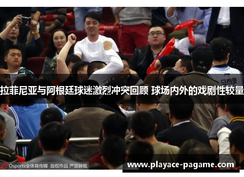 拉菲尼亚与阿根廷球迷激烈冲突回顾 球场内外的戏剧性较量 拉菲尼亚与阿根廷球迷激烈冲突回顾 球场内外的戏剧性较量