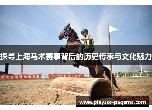 探寻上海马术赛事背后的历史传承与文化魅力 探寻上海马术赛事背后的历史传承与文化魅力