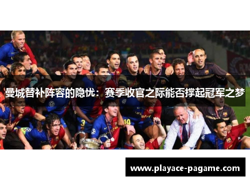 曼城替补阵容的隐忧:赛季收官之际能否撑起冠军之梦 曼城替补阵容的隐忧:赛季收官之际能否撑起冠军之梦