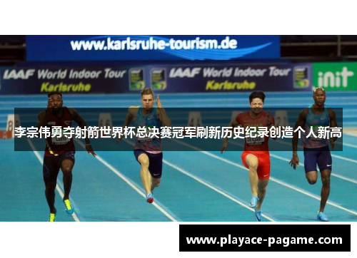 李宗伟勇夺射箭世界杯总决赛冠军刷新历史纪录创造个人新高 李宗伟勇夺射箭世界杯总决赛冠军刷新历史纪录创造个人新高