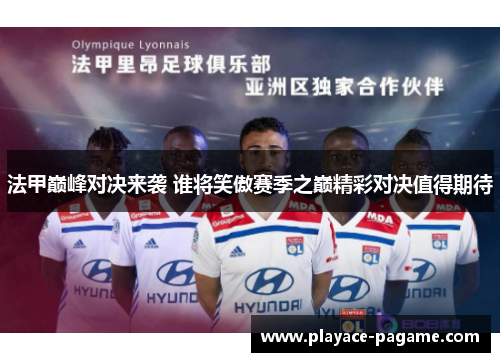 法甲巅峰对决来袭 谁将笑傲赛季之巅精彩对决值得期待