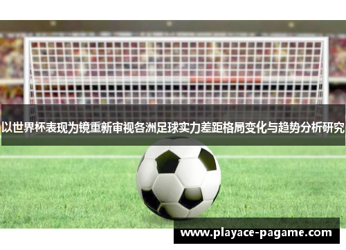 以世界杯表现为镜重新审视各洲足球实力差距格局变化与趋势分析研究