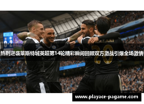 热刺逆袭莱斯特城英超第14轮精彩瞬间回顾双方激战引爆全场激情