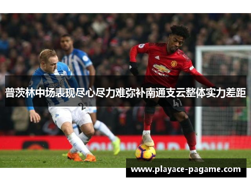 普茨林中场表现尽心尽力难弥补南通支云整体实力差距 普茨林中场表现尽心尽力难弥补南通支云整体实力差距