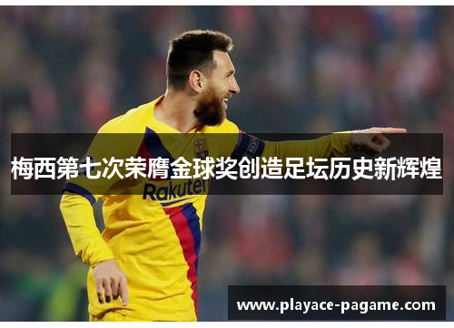 梅西第七次荣膺金球奖创造足坛历史新辉煌