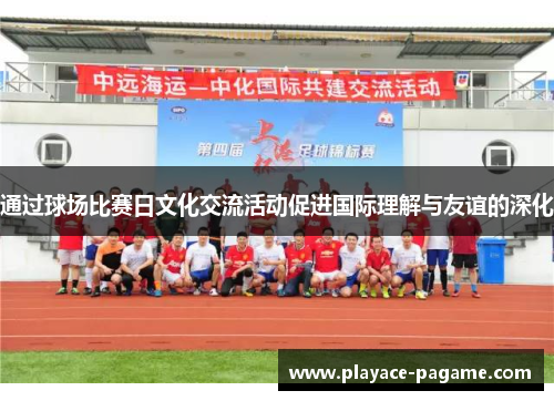 通过球场比赛日文化交流活动促进国际理解与友谊的深化