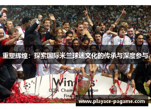 重塑辉煌：探索国际米兰球迷文化的传承与深度参与