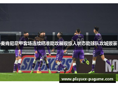 麦肯尼意甲客场连续精准助攻展现惊人状态助球队攻城拔寨 麦肯尼意甲客场连续精准助攻展现惊人状态助球队攻城拔寨
