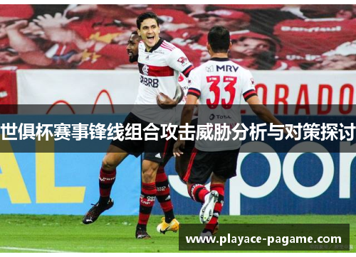 世俱杯赛事锋线组合攻击威胁分析与对策探讨 世俱杯赛事锋线组合攻击威胁分析与对策探讨