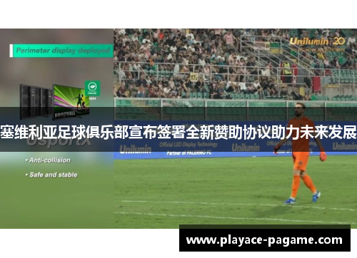 塞维利亚足球俱乐部宣布签署全新赞助协议助力未来发展 塞维利亚足球俱乐部宣布签署全新赞助协议助力未来发展