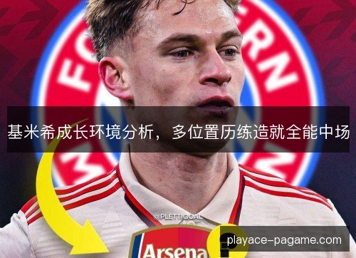 基米希成长环境分析,多位置历练造就全能中场 基米希成长环境分析,多位置历练造就全能中场